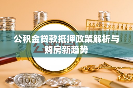 后壁公积金贷款抵押政策解析与购房新趋势