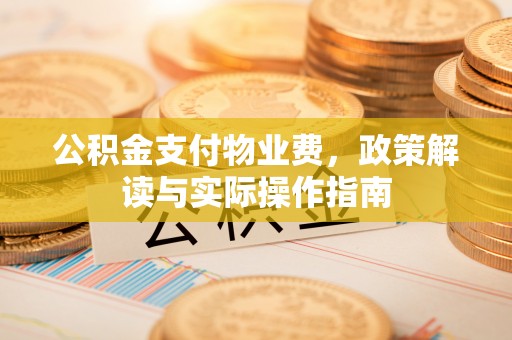 后壁公积金支付物业费，政策解读与实际操作指南