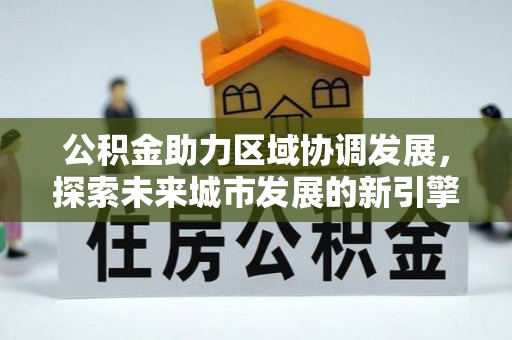 后壁公积金助力区域协调发展，探索未来城市发展的新引擎