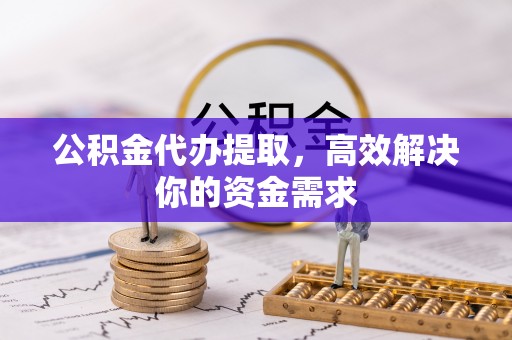 后壁公积金代办提取，高效解决你的资金需求
