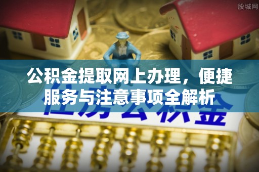 后壁公积金提取网上办理，便捷服务与注意事项全解析