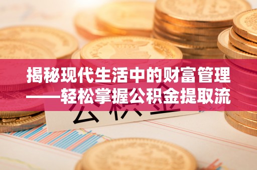 后壁揭秘现代生活中的财富管理——轻松掌握公积金提取流程的艺术