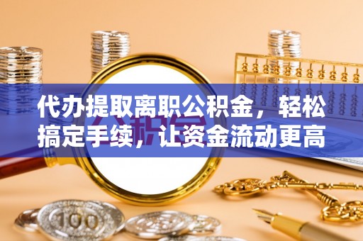 后壁代办提取离职公积金，轻松搞定手续，让资金流动更高效