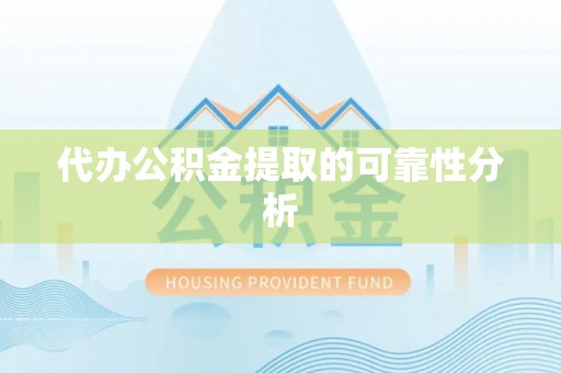 后壁代办公积金提取的可靠性分析