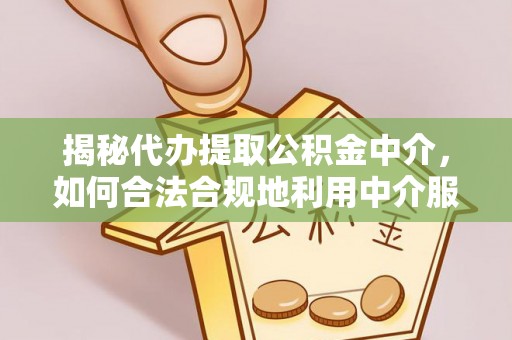 后壁揭秘代办提取公积金中介，如何合法合规地利用中介服务