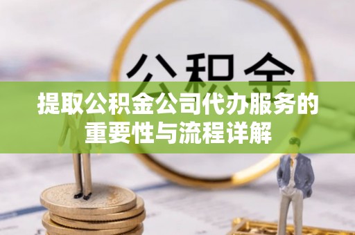 后壁提取公积金公司代办服务的重要性与流程详解