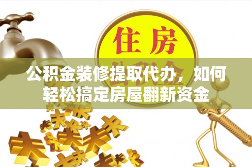 后壁公积金装修提取代办，如何轻松搞定房屋翻新资金