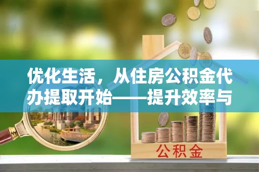 后壁优化生活，从住房公积金代办提取开始——提升效率与便捷的秘诀