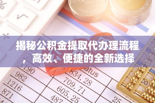 后壁揭秘公积金提取代办理流程，高效、便捷的全新选择