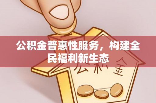 后壁公积金普惠性服务，构建全民福利新生态