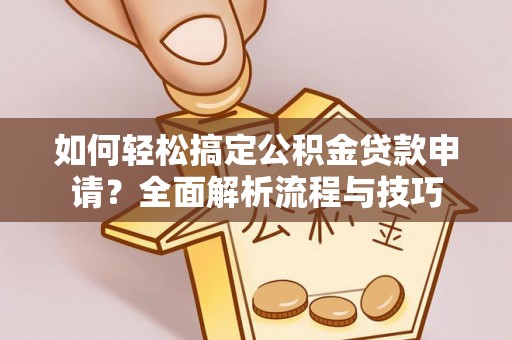 后壁如何轻松搞定公积金贷款申请？全面解析流程与技巧
