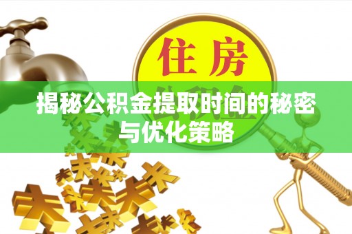 后壁揭秘公积金提取时间的秘密与优化策略