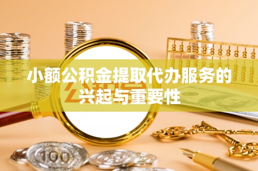 后壁小额公积金提取代办服务的兴起与重要性