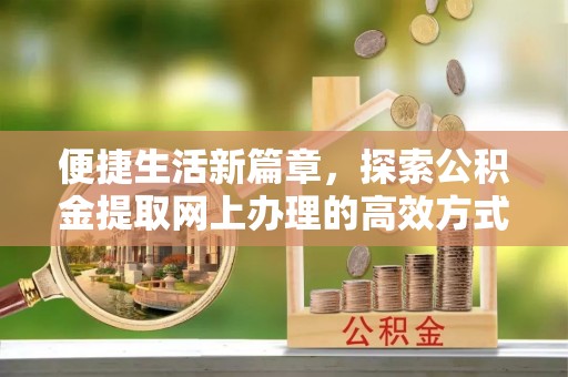 后壁便捷生活新篇章，探索公积金提取网上办理的高效方式