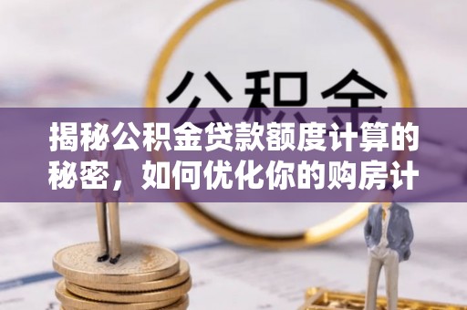 后壁揭秘公积金贷款额度计算的秘密，如何优化你的购房计划？
