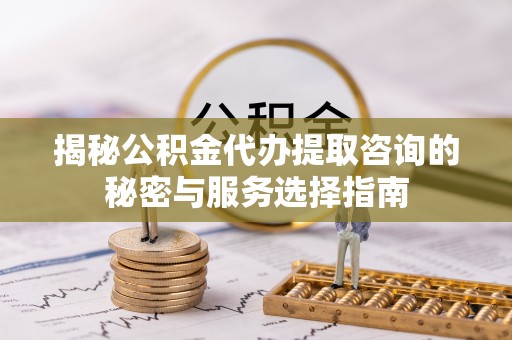 后壁揭秘公积金代办提取咨询的秘密与服务选择指南