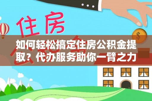 后壁如何轻松搞定住房公积金提取？代办服务助你一臂之力