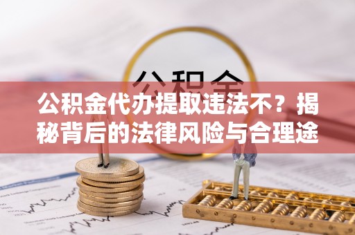 后壁公积金代办提取违法不？揭秘背后的法律风险与合理途径