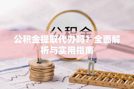 后壁公积金提取代办吗？全面解析与实用指南
