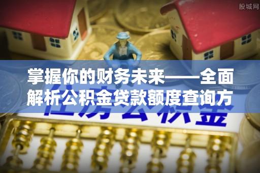 后壁掌握你的财务未来——全面解析公积金贷款额度查询方法