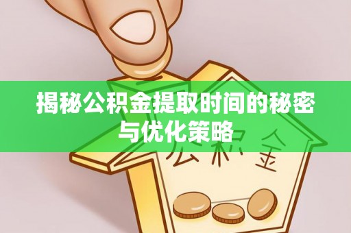 后壁揭秘公积金提取时间的秘密与优化策略