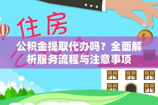 后壁公积金提取代办吗？全面解析服务流程与注意事项