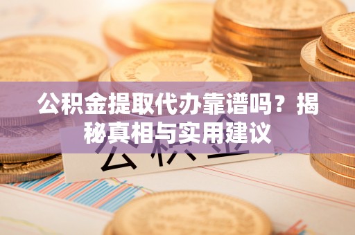 后壁公积金提取代办靠谱吗？揭秘真相与实用建议
