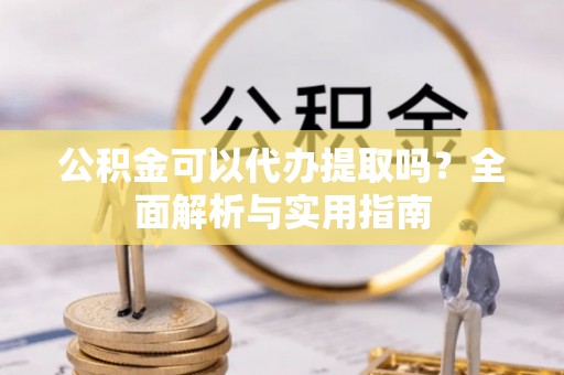 后壁公积金可以代办提取吗？全面解析与实用指南