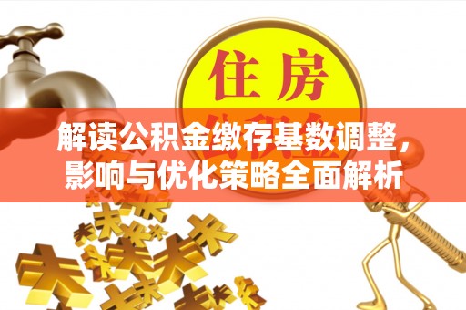 后壁解读公积金缴存基数调整，影响与优化策略全面解析