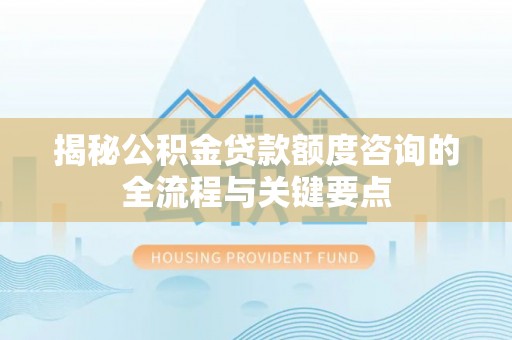 后壁揭秘公积金贷款额度咨询的全流程与关键要点