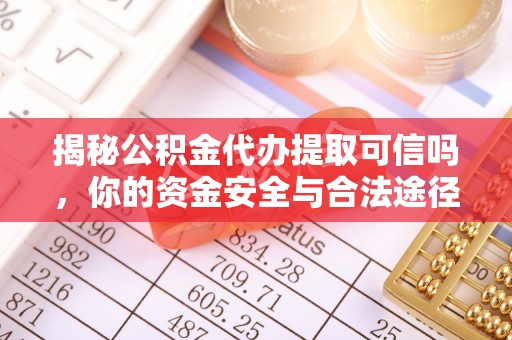 后壁揭秘公积金代办提取可信吗，你的资金安全与合法途径全解析