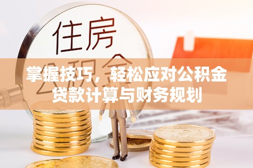 后壁掌握技巧，轻松应对公积金贷款计算与财务规划