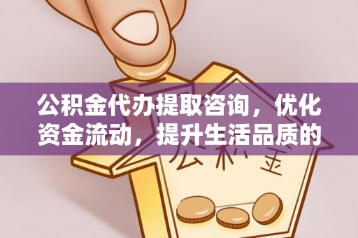 后壁公积金代办提取咨询，优化资金流动，提升生活品质的明智选择