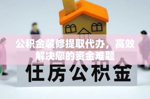 后壁公积金装修提取代办，高效解决您的资金难题