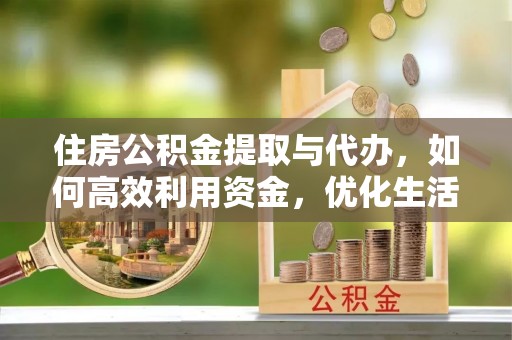 后壁住房公积金提取与代办，如何高效利用资金，优化生活品质