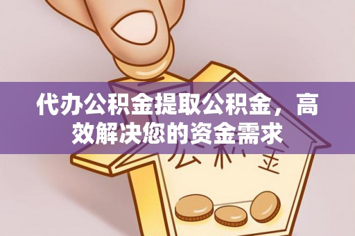 后壁代办公积金提取公积金，高效解决您的资金需求