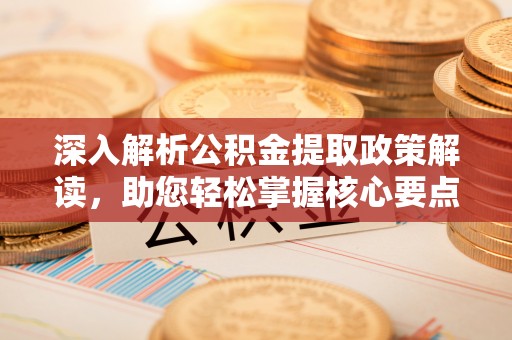 后壁深入解析公积金提取政策解读，助您轻松掌握核心要点