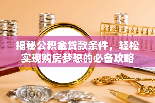 后壁揭秘公积金贷款条件，轻松实现购房梦想的必备攻略