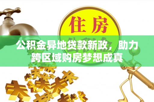 后壁公积金异地贷款新政，助力跨区域购房梦想成真