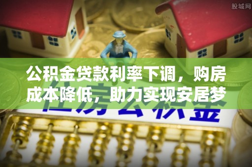 后壁公积金贷款利率下调，购房成本降低，助力实现安居梦想