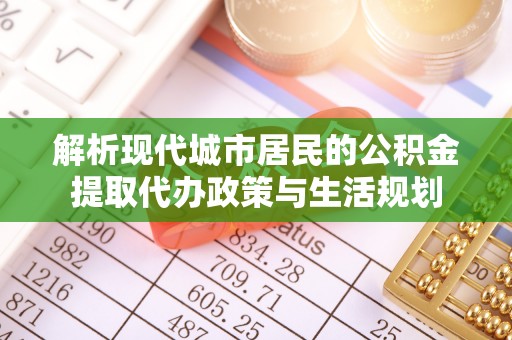 后壁解析现代城市居民的公积金提取代办政策与生活规划