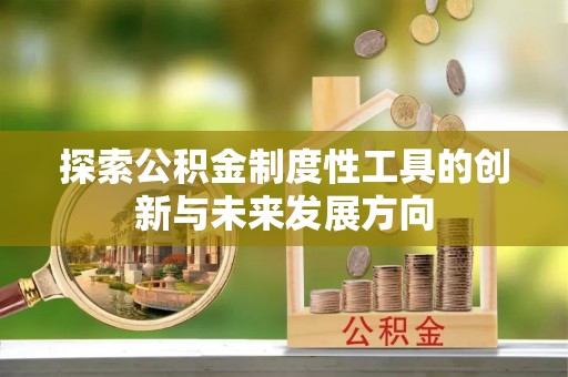 后壁探索公积金制度性工具的创新与未来发展方向