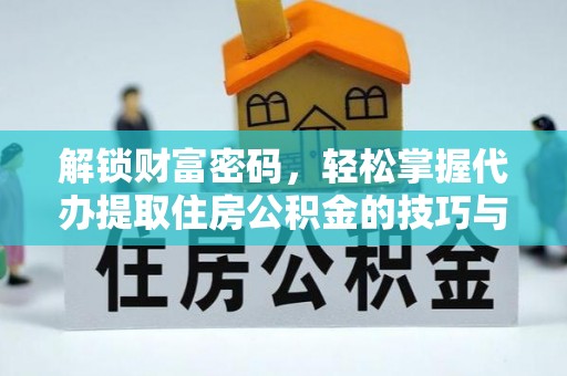 后壁解锁财富密码，轻松掌握代办提取住房公积金的技巧与策略