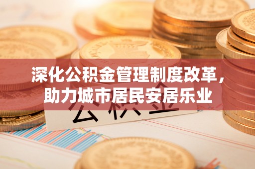 后壁深化公积金管理制度改革，助力城市居民安居乐业