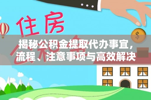后壁揭秘公积金提取代办事宜，流程、注意事项与高效解决方案