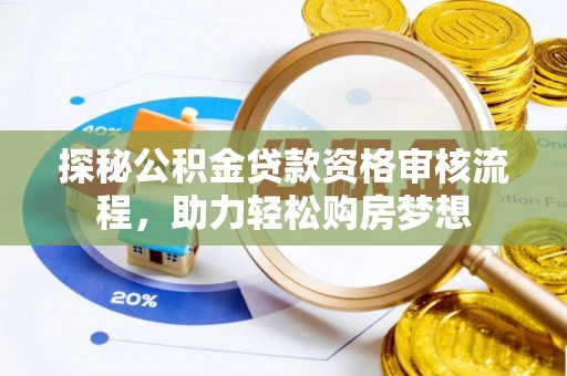 后壁探秘公积金贷款资格审核流程，助力轻松购房梦想
