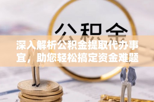 后壁深入解析公积金提取代办事宜，助您轻松搞定资金难题