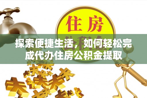 后壁探索便捷生活，如何轻松完成代办住房公积金提取