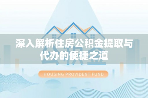 后壁深入解析住房公积金提取与代办的便捷之道