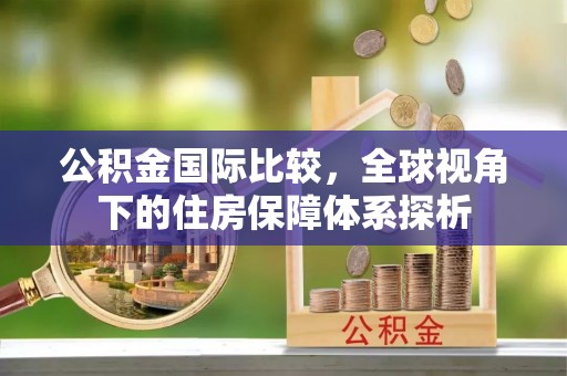 后壁公积金国际比较，全球视角下的住房保障体系探析
